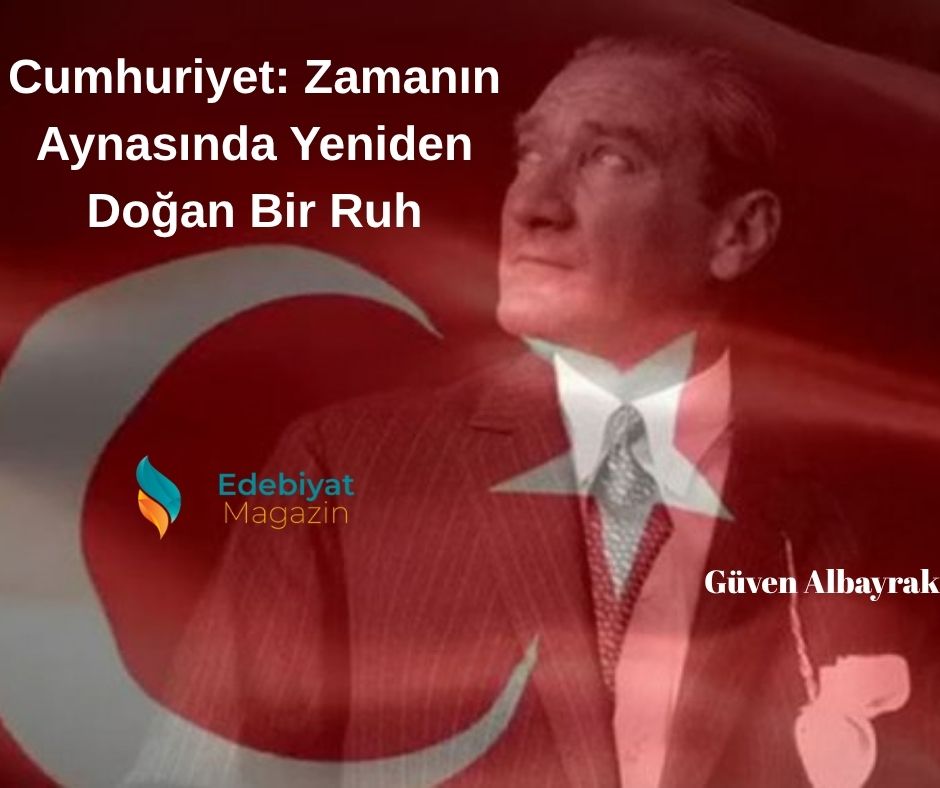 Cumhuriyet: Zamanın Aynasında Yeniden Doğan Bir Ruh